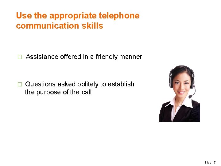 Use the appropriate telephone communication skills � Assistance offered in a friendly manner �