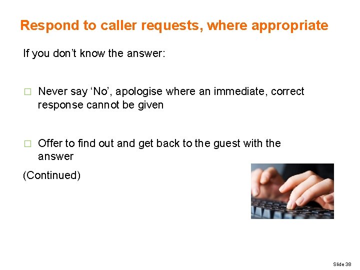 Respond to caller requests, where appropriate If you don’t know the answer: � Never