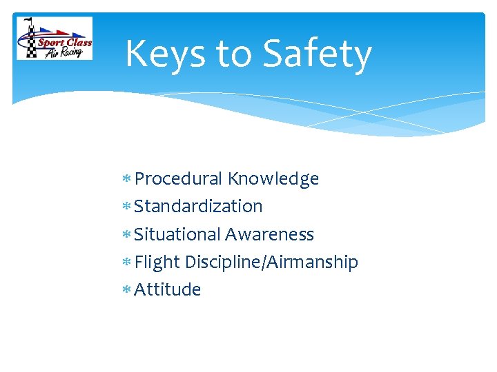 Keys to Safety Procedural Knowledge Standardization Situational Awareness Flight Discipline/Airmanship Attitude 