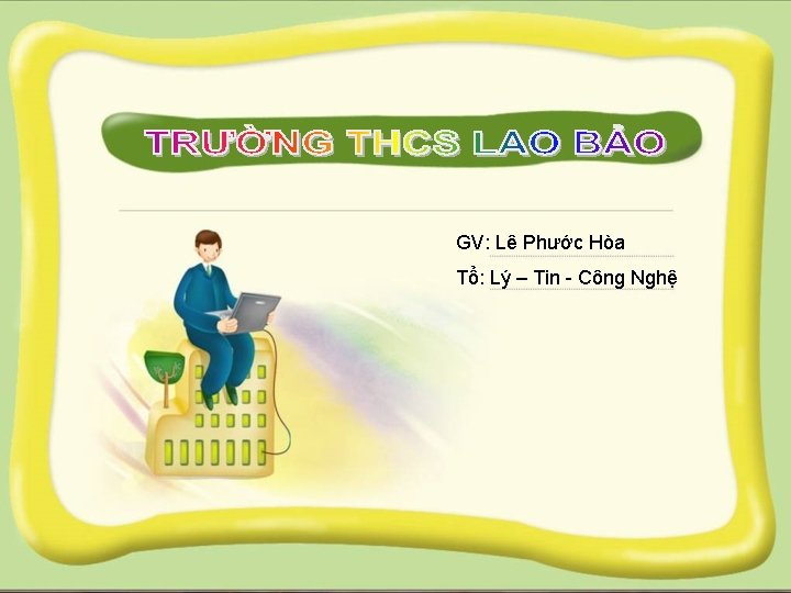 GV: Lê Phước Hòa Tổ: Lý – Tin - Công Nghệ 