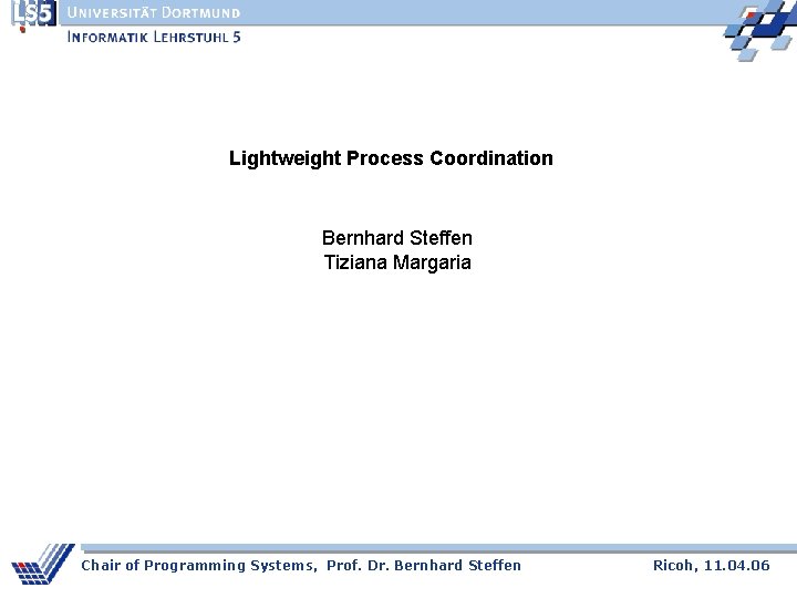 Lightweight Process Coordination Bernhard Steffen Tiziana Margaria Chair of Programming Systems, Prof. Dr. Bernhard