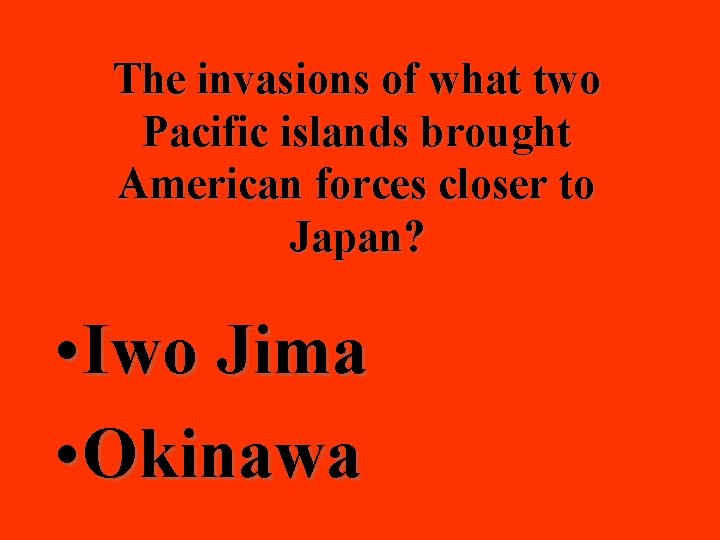 The invasions of what two Pacific islands brought American forces closer to Japan? •