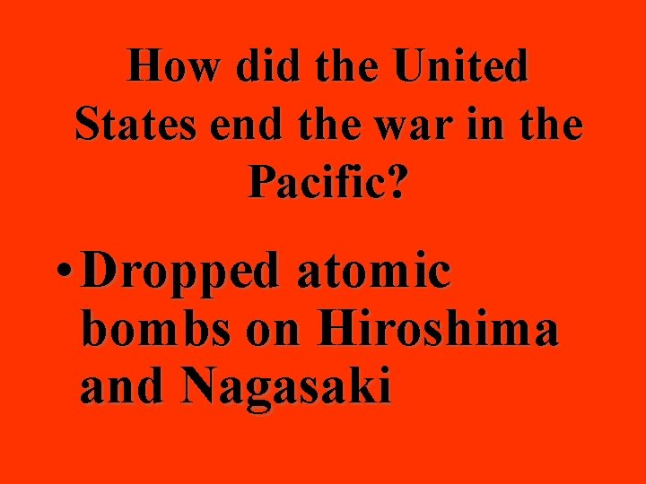 How did the United States end the war in the Pacific? • Dropped atomic