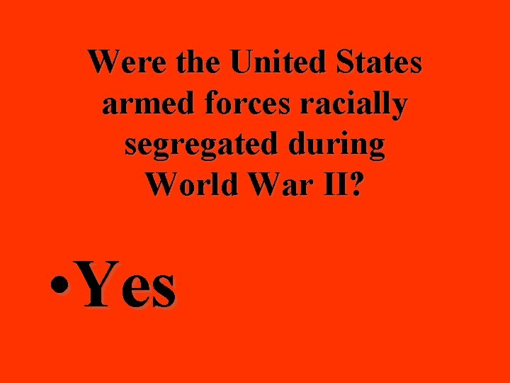 Were the United States armed forces racially segregated during World War II? • Yes