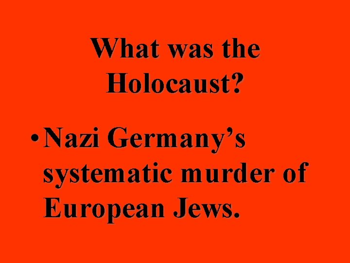 What was the Holocaust? • Nazi Germany’s systematic murder of European Jews. 