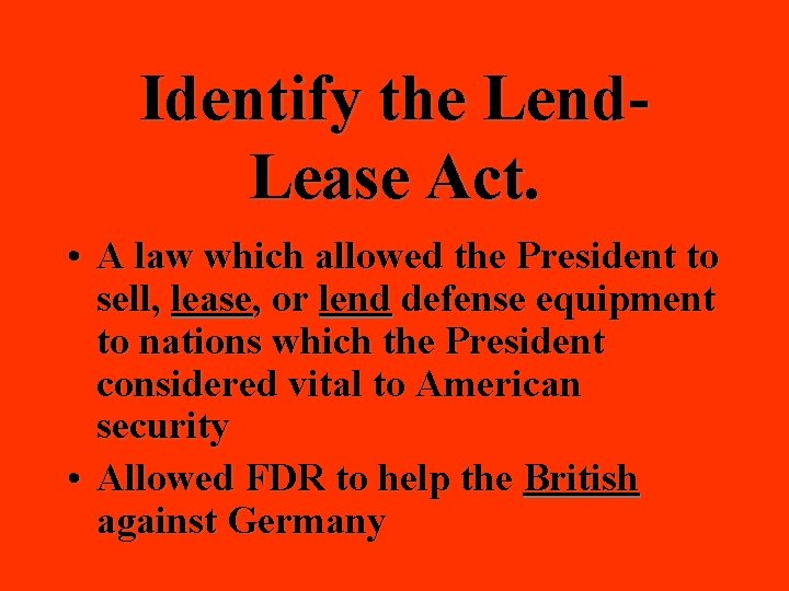 Identify the Lend. Lease Act. • A law which allowed the President to sell,
