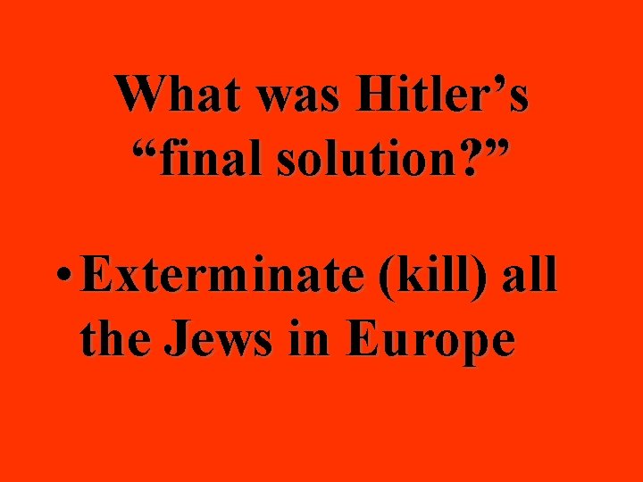 What was Hitler’s “final solution? ” • Exterminate (kill) all the Jews in Europe