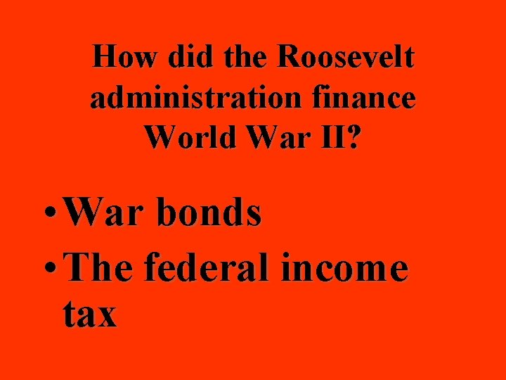 How did the Roosevelt administration finance World War II? • War bonds • The