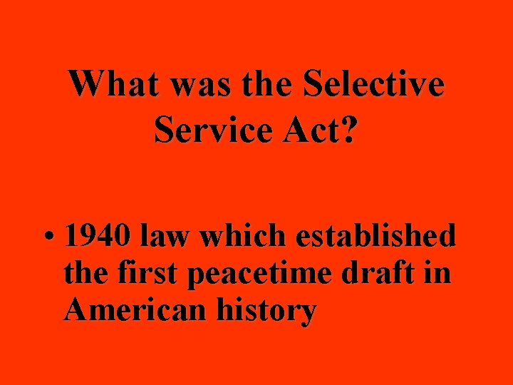 What was the Selective Service Act? • 1940 law which established the first peacetime