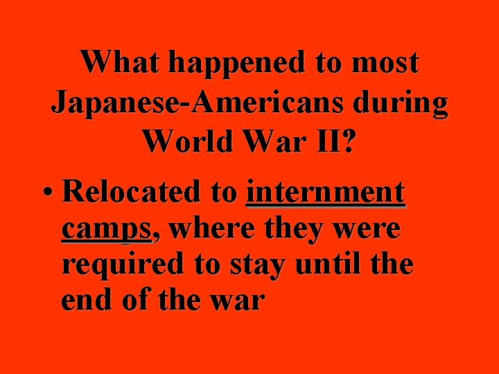 What happened to most Japanese-Americans during World War II? • Relocated to internment camps,