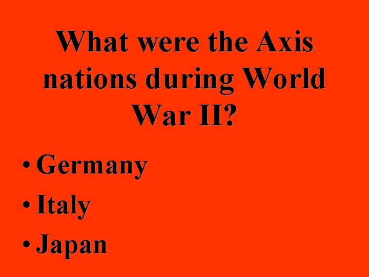 What were the Axis nations during World War II? • Germany • Italy •