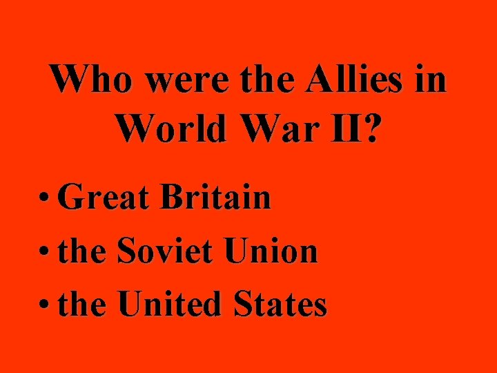 Who were the Allies in World War II? • Great Britain • the Soviet