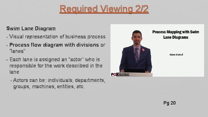 Required Viewing 2/2 Swim Lane Diagram • Visual representation of business process • Process