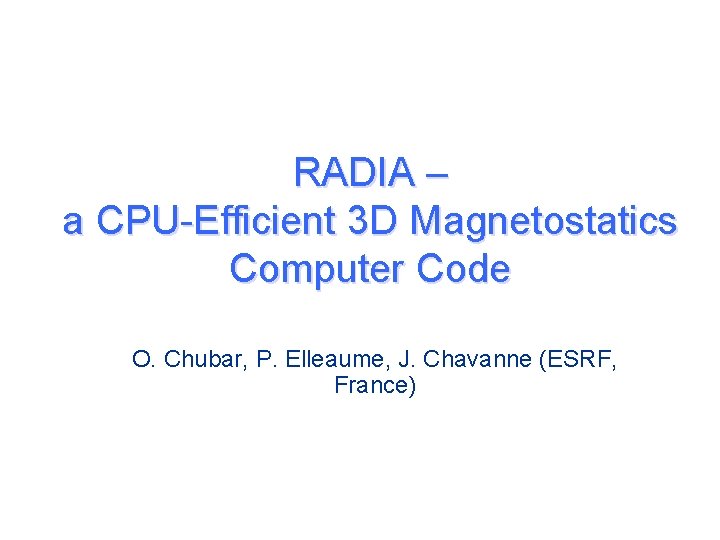 RADIA – a CPU-Efficient 3 D Magnetostatics Computer Code O. Chubar, P. Elleaume, J.