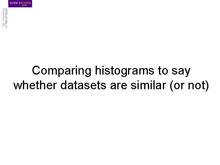 Comparing histograms to say whether datasets are similar (or not) 