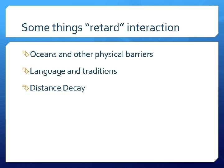 Some things “retard” interaction Oceans and other physical barriers Language and traditions Distance Decay