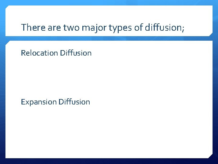 There are two major types of diffusion; Relocation Diffusion Expansion Diffusion 