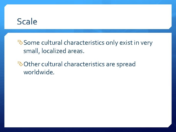 Scale Some cultural characteristics only exist in very small, localized areas. Other cultural characteristics