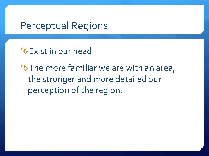 Perceptual Regions Exist in our head. The more familiar we are with an area,