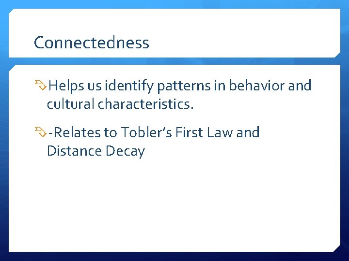 Connectedness Helps us identify patterns in behavior and cultural characteristics. -Relates to Tobler’s First