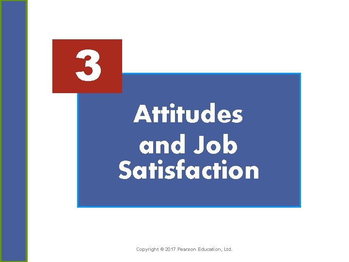 3 Attitudes and Job Satisfaction Copyright © 2017 Pearson Education, Ltd. 