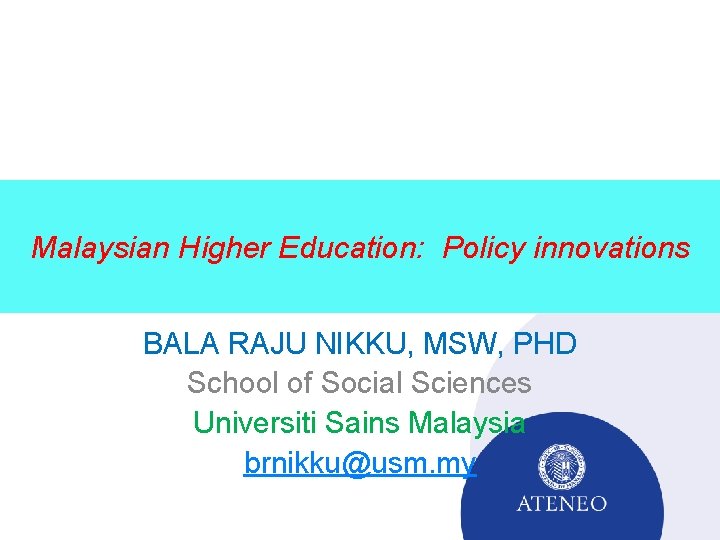 Malaysian Higher Education: Policy innovations BALA RAJU NIKKU, MSW, PHD School of Social Sciences