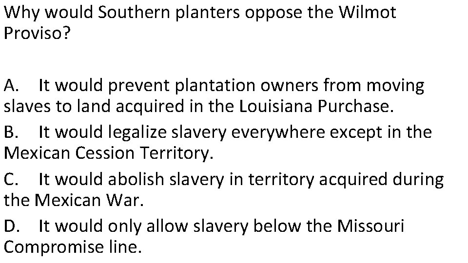 Why would Southern planters oppose the Wilmot Proviso? A. It would prevent plantation owners