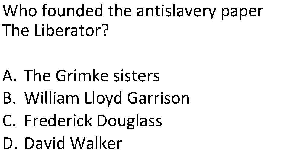 Who founded the antislavery paper The Liberator? A. B. C. D. The Grimke sisters