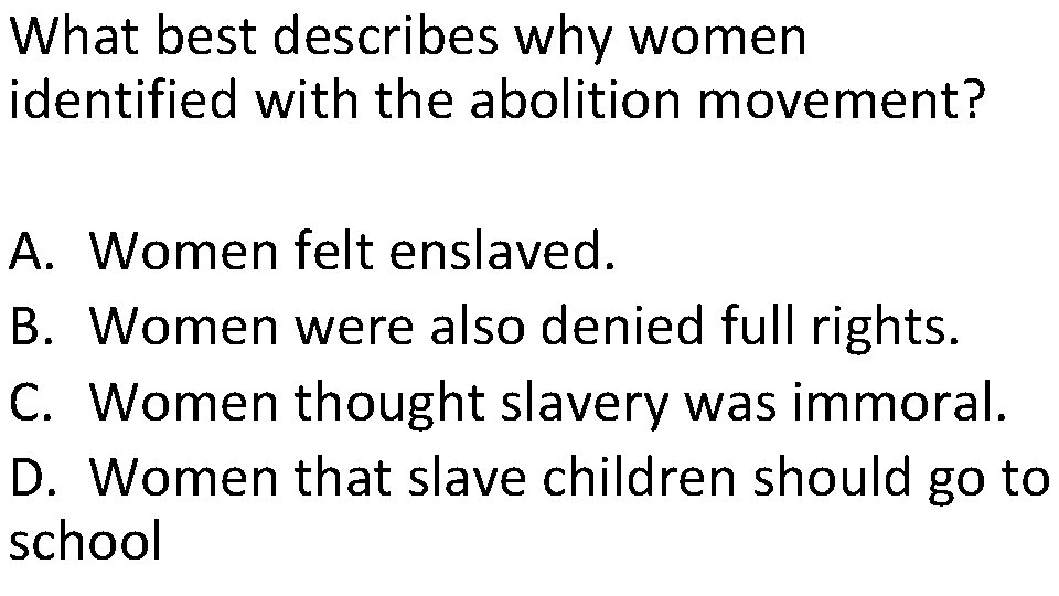 What best describes why women identified with the abolition movement? A. Women felt enslaved.