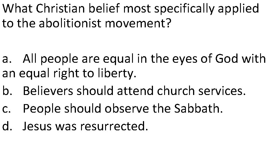What Christian belief most specifically applied to the abolitionist movement? a. All people are