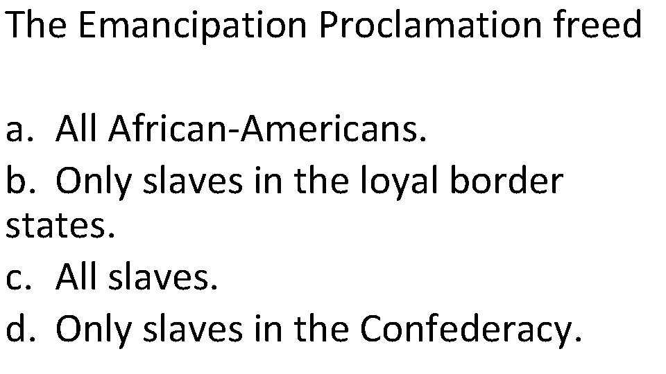 The Emancipation Proclamation freed a. All African-Americans. b. Only slaves in the loyal border