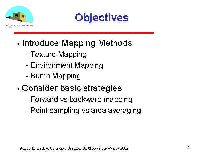 Objectives • Introduce Mapping Methods Texture Mapping Environment Mapping Bump Mapping • Consider basic