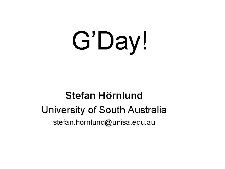 G’Day! Stefan Hörnlund University of South Australia stefan. hornlund@unisa. edu. au 