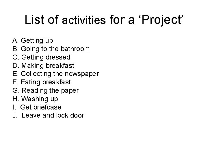 List of activities for a ‘Project’ A. Getting up B. Going to the bathroom