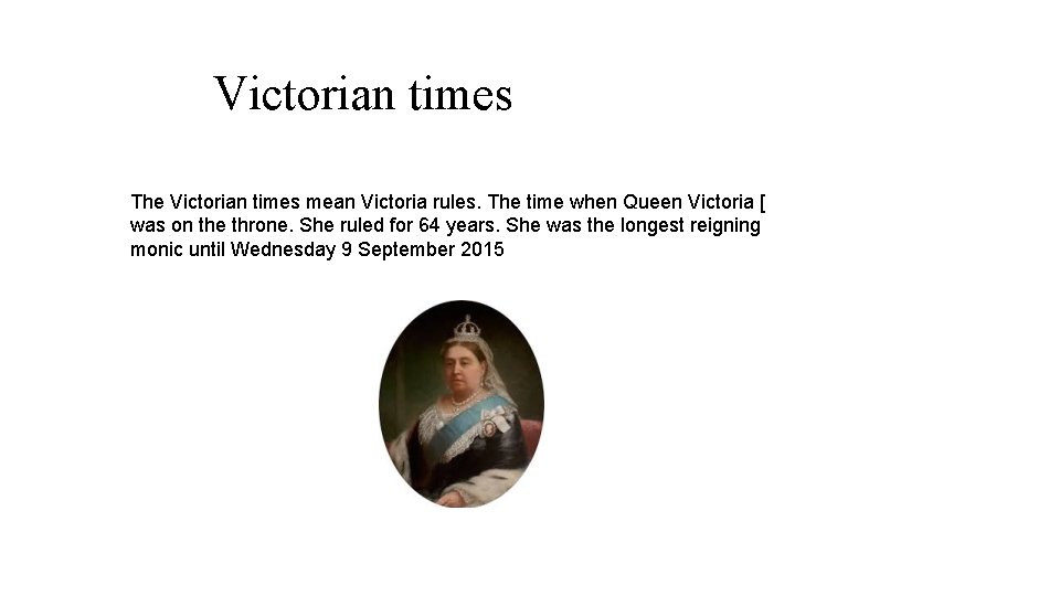 Victorian times The Victorian times mean Victoria rules. The time when Queen Victoria [