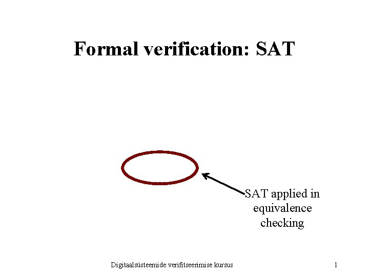 Formal verification: SAT applied in equivalence checking Digitaalsüsteemide verifitseerimise kursus 1 Formal verification: SAT applied in equivalence checking Digitaalsüsteemide verifitseerimise kursus 1