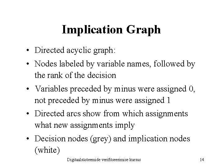 Implication Graph • Directed acyclic graph: • Nodes labeled by variable names, followed by Implication Graph • Directed acyclic graph: • Nodes labeled by variable names, followed by