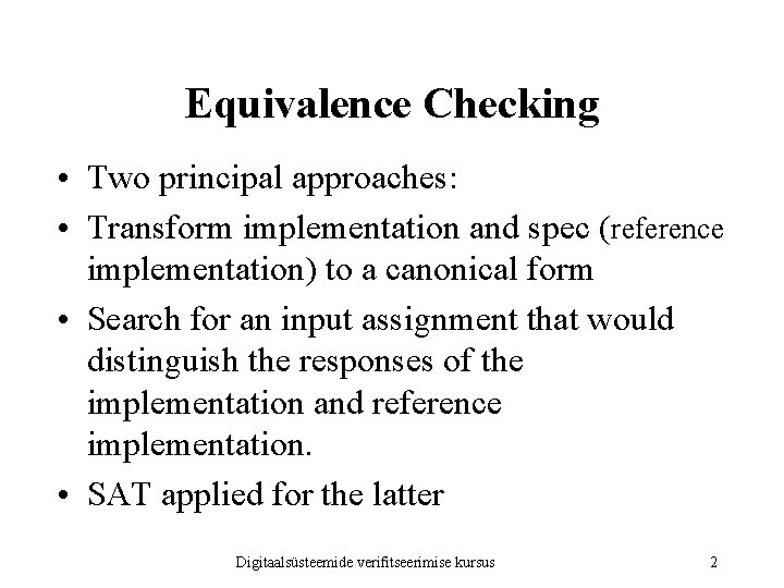 Equivalence Checking • Two principal approaches: • Transform implementation and spec (reference implementation) to Equivalence Checking • Two principal approaches: • Transform implementation and spec (reference implementation) to
