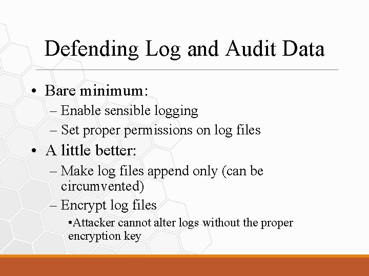 Defending Log and Audit Data • Bare minimum: – Enable sensible logging – Set