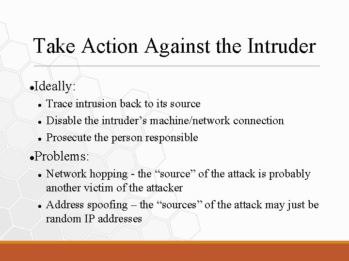 Take Action Against the Intruder Ideally: Trace intrusion back to its source Disable the