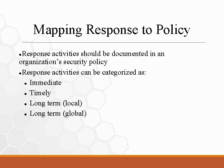 Mapping Response to Policy Response activities should be documented in an organization’s security policy