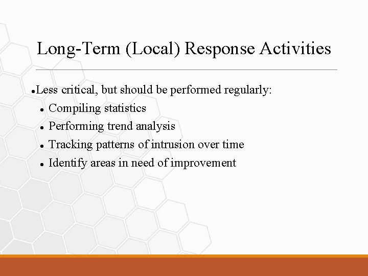 Long-Term (Local) Response Activities Less critical, but should be performed regularly: Compiling statistics Performing