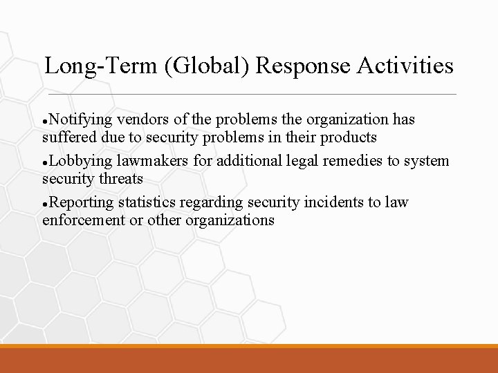 Long-Term (Global) Response Activities Notifying vendors of the problems the organization has suffered due