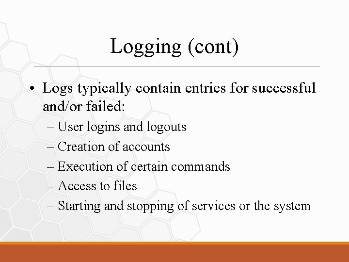 Logging (cont) • Logs typically contain entries for successful and/or failed: – User logins