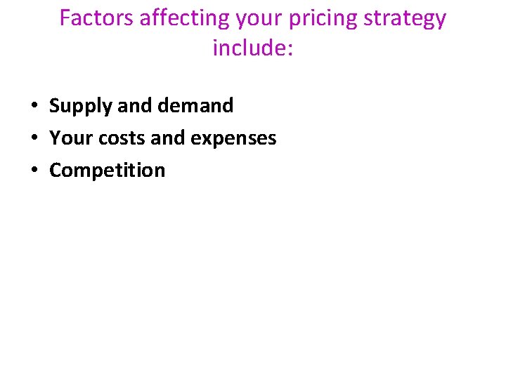 Factors affecting your pricing strategy include: • Supply and demand • Your costs and