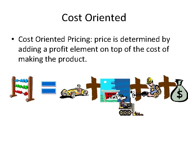 Cost Oriented • Cost Oriented Pricing: price is determined by adding a profit element