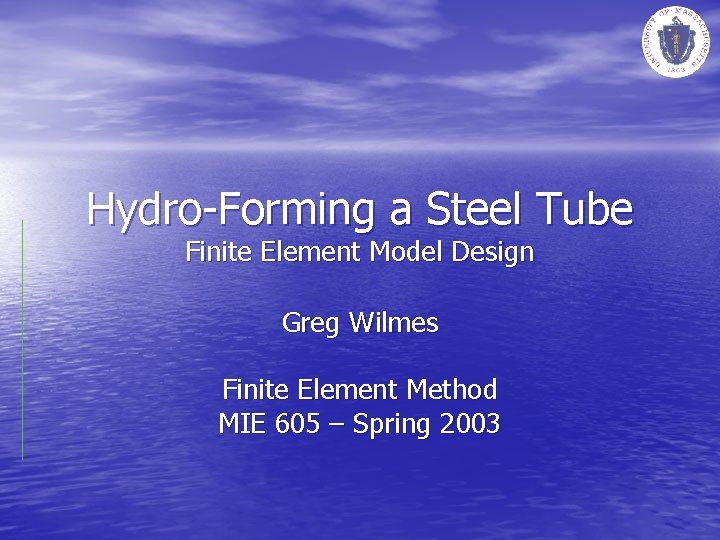Hydro-Forming a Steel Tube Finite Element Model Design Greg Wilmes Finite Element Method MIE