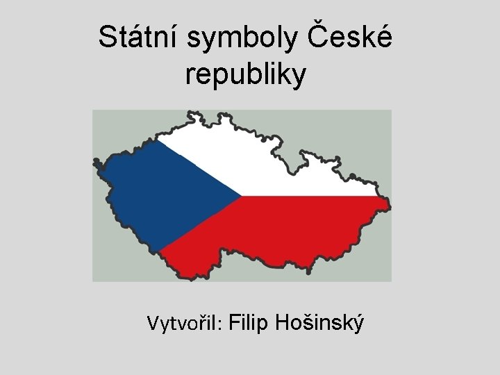 Státní symboly České republiky Vytvořil: Filip Hošinský 