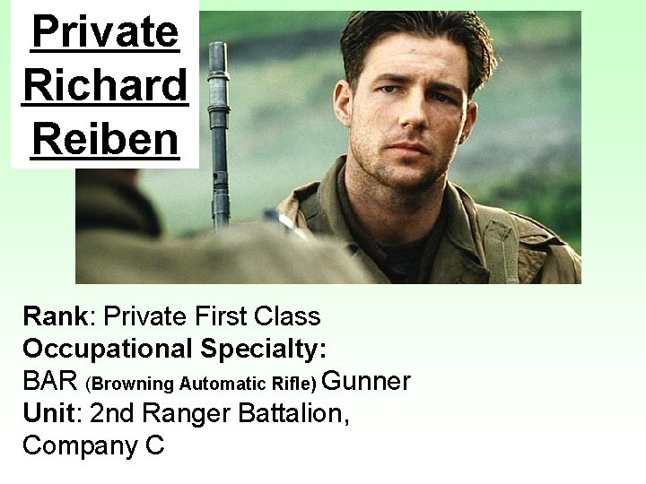 Private Richard Reiben Rank: Private First Class Occupational Specialty: BAR (Browning Automatic Rifle) Gunner