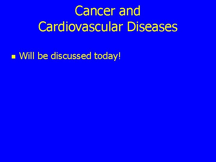 Cancer and Cardiovascular Diseases n Will be discussed today! 